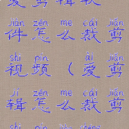 爱剪辑软件怎么裁剪视频(爱剪辑怎么裁剪视频教程)