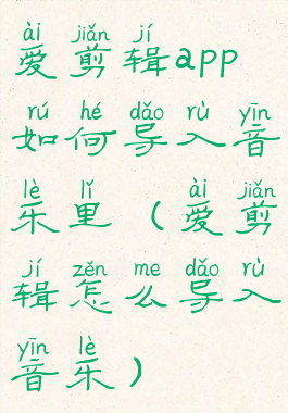 爱剪辑app如何导入音乐里(爱剪辑怎么导入音乐)