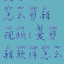 爱剪辑app怎么剪辑视频(爱剪辑软件怎么剪辑视频)