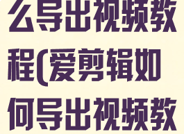 爱剪辑app怎么导出视频教程(爱剪辑如何导出视频教程)