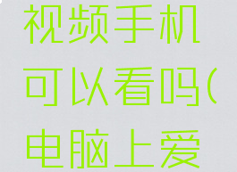 爱奇艺电脑端下载视频手机可以看吗(电脑上爱奇艺能下载视频吗)