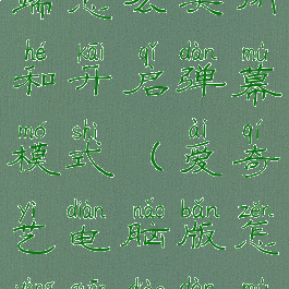 爱奇艺电脑端怎么关闭和开启弹幕模式(爱奇艺电脑版怎样关掉弹幕)