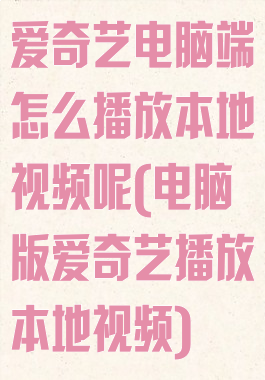 爱奇艺电脑端怎么播放本地视频呢(电脑版爱奇艺播放本地视频)