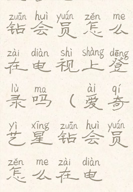 爱奇艺的星钻会员怎么在电视上登录吗(爱奇艺星钻会员怎么在电视上用)