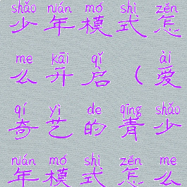 爱奇艺的青少年模式怎么开启(爱奇艺的青少年模式怎么开启的)