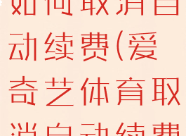 爱奇艺体育如何取消自动续费(爱奇艺体育取消自动续费怎么操作)