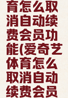 爱奇艺体育怎么取消自动续费会员功能(爱奇艺体育怎么取消自动续费会员功能设置)