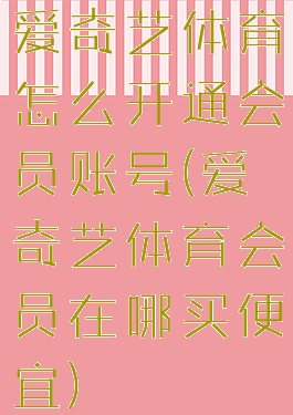 爱奇艺体育怎么开通会员账号(爱奇艺体育会员在哪买便宜)