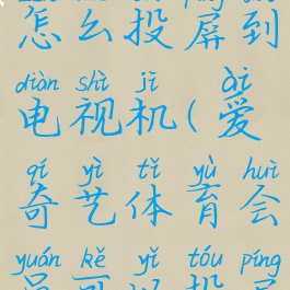 爱奇艺体育怎么投屏到电视机(爱奇艺体育会员可以投屏电视么)