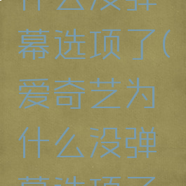 爱奇艺为什么没弹幕选项了(爱奇艺为什么没弹幕选项了怎么回事)