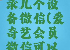 爱奇艺会员可以登录几个设备微信(爱奇艺会员微信可以登陆多个人吗)
