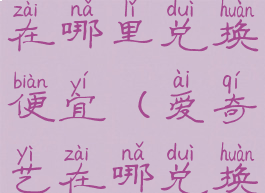 爱奇艺会员在哪里兑换便宜(爱奇艺在哪兑换会员卡)