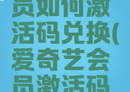 爱奇艺会员如何激活码兑换(爱奇艺会员激活码兑换流程)