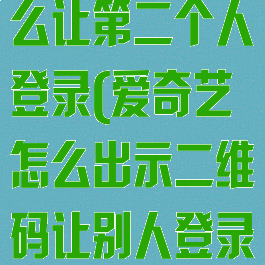 爱奇艺会员怎么让第二个人登录(爱奇艺怎么出示二维码让别人登录)