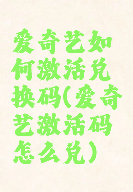 爱奇艺如何激活兑换码(爱奇艺激活码怎么兑)