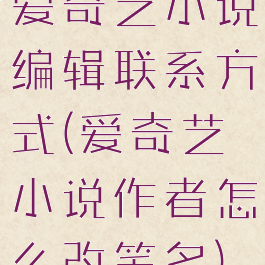 爱奇艺小说编辑联系方式(爱奇艺小说作者怎么改笔名)