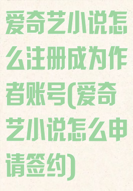 爱奇艺小说怎么注册成为作者账号(爱奇艺小说怎么申请签约)