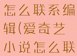 爱奇艺小说怎么联系编辑(爱奇艺小说怎么联系编辑者)