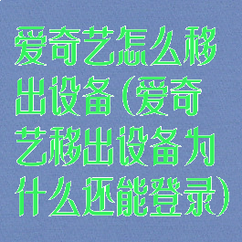 爱奇艺怎么移出设备(爱奇艺移出设备为什么还能登录)