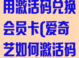 爱奇艺怎么使用激活码兑换会员卡(爱奇艺如何激活码兑换)