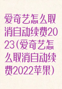 爱奇艺怎么取消自动续费2023(爱奇艺怎么取消自动续费2022苹果)
