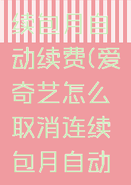 爱奇艺怎么取消连续包月自动续费(爱奇艺怎么取消连续包月自动续费苹果手机)