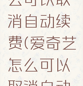 爱奇艺怎么可以取消自动续费(爱奇艺怎么可以取消自动续费功能)
