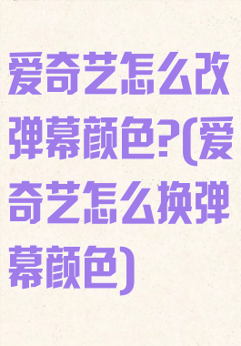 爱奇艺怎么改弹幕颜色?(爱奇艺怎么换弹幕颜色)