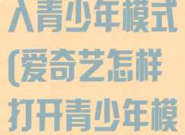 爱奇艺怎么进入青少年模式(爱奇艺怎样打开青少年模式)