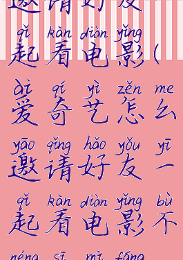 爱奇艺怎么邀请好友一起看电影(爱奇艺怎么邀请好友一起看电影不能私密房间?)