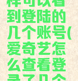 爱奇艺怎样可以看到登陆的几个账号(爱奇艺怎么查看登录了几个设备)