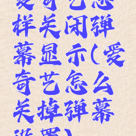 爱奇艺怎样关闭弹幕显示(爱奇艺怎么关掉弹幕设置)