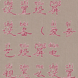 爱奇艺投屏电视怎么设置投屏设备(爱奇艺投屏电视怎么设置投屏设备信息)