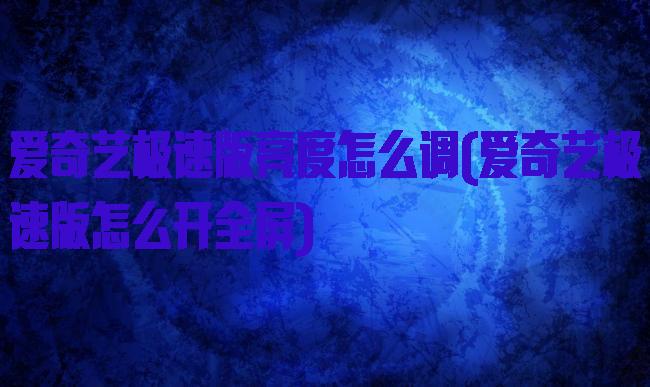 爱奇艺极速版亮度怎么调(爱奇艺极速版怎么开全屏)