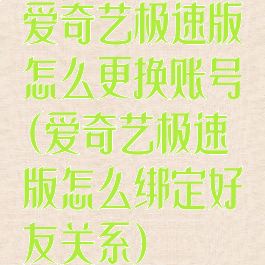 爱奇艺极速版怎么更换账号(爱奇艺极速版怎么绑定好友关系)