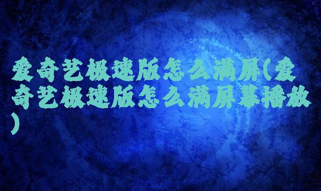 爱奇艺极速版怎么满屏(爱奇艺极速版怎么满屏幕播放)
