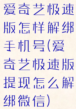 爱奇艺极速版怎样解绑手机号(爱奇艺极速版提现怎么解绑微信)