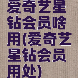 爱奇艺星钻会员啥用(爱奇艺星钻会员用处)