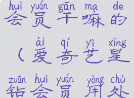 爱奇艺星钻会员干嘛的(爱奇艺星钻会员用处)