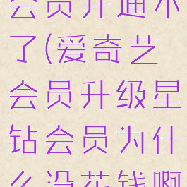 爱奇艺星钻会员开通不了(爱奇艺会员升级星钻会员为什么没花钱啊)