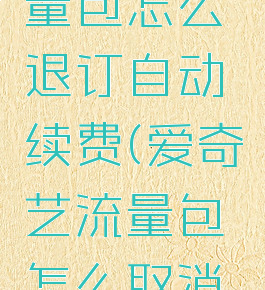 爱奇艺流量包怎么退订自动续费(爱奇艺流量包怎么取消自动续费)