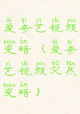 爱奇艺视频变暗(爱奇艺视频突然变暗)