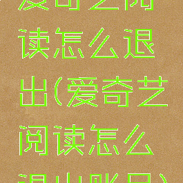 爱奇艺阅读怎么退出(爱奇艺阅读怎么退出账号)