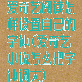 爱奇艺阅读怎样设置自己的字体(爱奇艺小说怎么把字体调大)