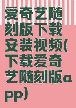 爱奇艺随刻版下载安装视频(下载爱奇艺随刻版app)