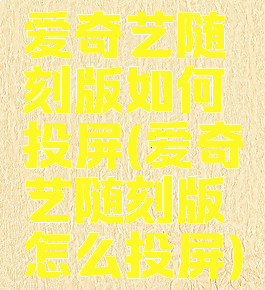 爱奇艺随刻版如何投屏(爱奇艺随刻版怎么投屏)