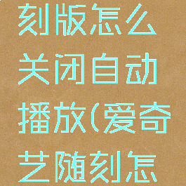 爱奇艺随刻版怎么关闭自动播放(爱奇艺随刻怎么关掉)