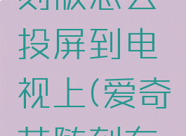 爱奇艺随刻版怎么投屏到电视上(爱奇艺随刻有电视版吗)