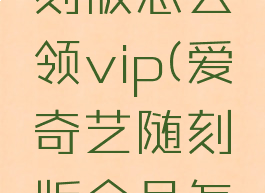 爱奇艺随刻版怎么领vip(爱奇艺随刻版会员怎么领)