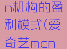 爱奇艺mcn机构的盈利模式(爱奇艺mcn入驻条件)